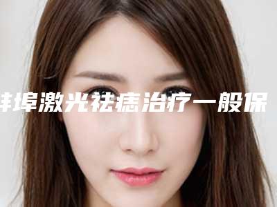 蚌埠激光祛痣治疗一般保持多久