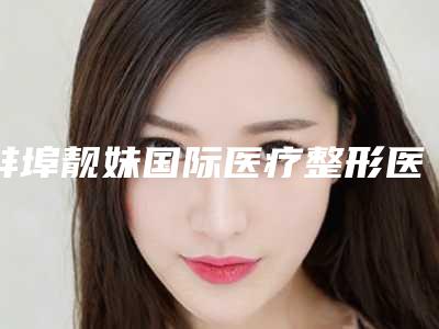 蚌埠靓妹国际医疗整形医院,蚌埠韩美医疗美容哪个好网友真实反馈