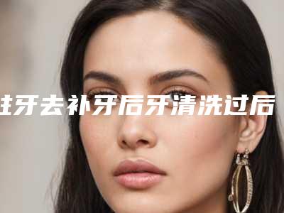蛀牙去补牙后牙清洗过后还是疼怎么回事蛀牙补牙