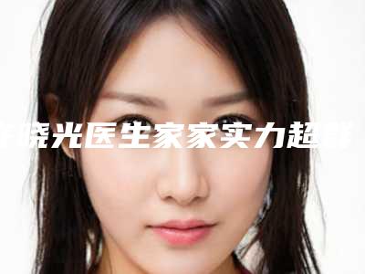 许晓光医生家家实力超群-大理大学第一附属医院医学美容科