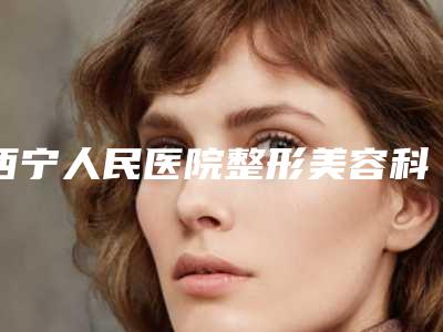 西宁人民医院整形美容科,西宁伊美莱医疗整形美容哪位专家更厉害
