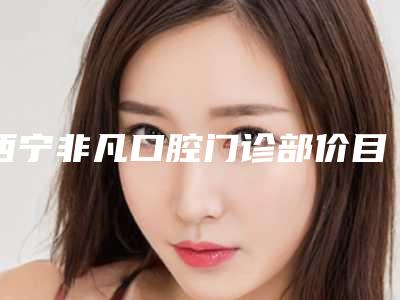 西宁非凡口腔门诊部价目表新版人气开箱-sdm隐形牙套案例
