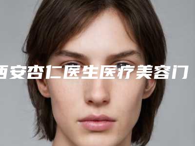 西安杏仁医生医疗美容门诊部价位表2025更新上线附降低颧骨案例