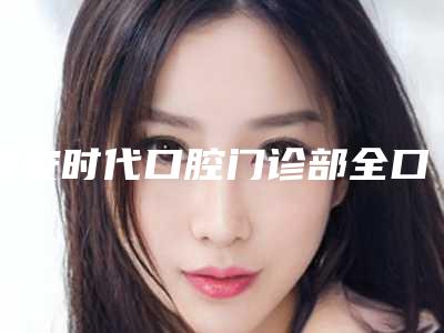 西安时代口腔门诊部全口吸附义齿术前怎样准备才最安全