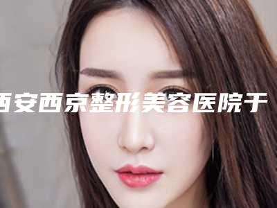 西安西京整形美容医院于承夫医生,李焕云医生等信息公开