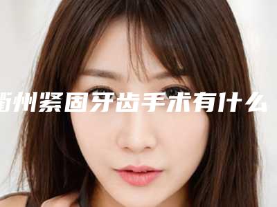 衢州紧固牙齿手术有什么后遗症吗