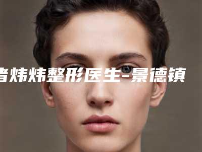 诸炜炜整形医生-景德镇艺美医疗美容诸炜炜医师口碑实力 费用标准一览