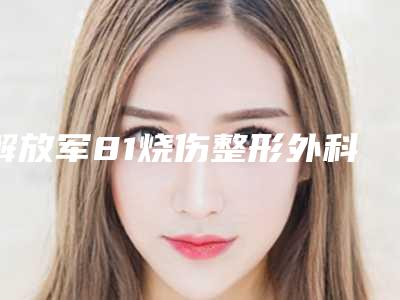 解放军81烧伤整形外科鼻孔收缩手术攻略-附整形价格(价目)
