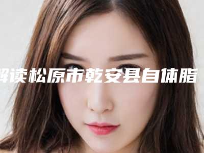 解读松原市乾安县自体脂肪颗粒注射移植丰臀的价格跟与什么因素有关