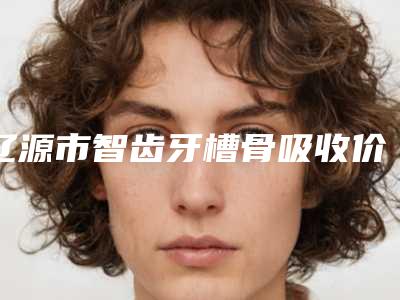 辽源市智齿牙槽骨吸收价格(费用)清单,近期更新上线-辽源市智齿牙槽骨吸收价格