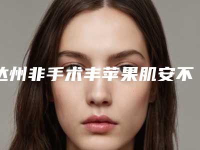 达州非手术丰苹果肌安不安全有没有副作用之类的呢