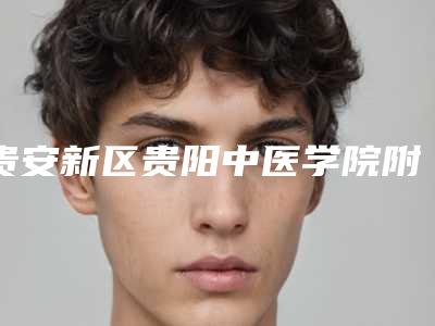 贵安新区贵阳中医学院附属医院烧伤整形外科项目实力