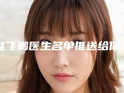 赵飞鹏医生名单推送给你-重庆医科大学附属第二医院美容科