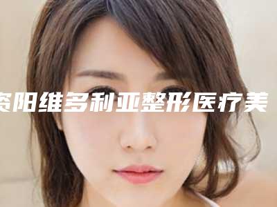 资阳维多利亚整形医疗美容医院,安岳润白颜医疗美容诊所哪位专家更厉害