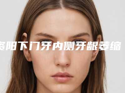 资阳下门牙内侧牙龈萎缩术得需要多少钱