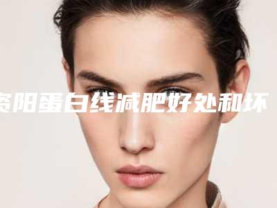 资阳蛋白线减肥好处和坏处都有哪些
