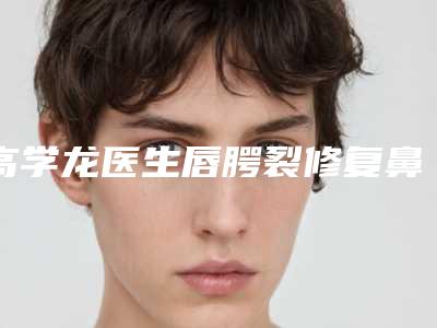 高学龙医生唇腭裂修复鼻子关注度不断攀升-六安韩泰整形医疗美容门诊部