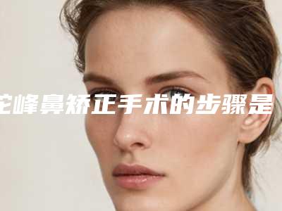 驼峰鼻矫正手术的步骤是什么？