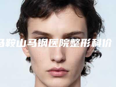 马鞍山马钢医院整形科价格(收费标准)干货分享附股骨截骨案例