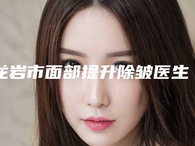 龙岩市面部提升除皱医生在榜名单前三名单汇总-黎秋生整形医生口碑出色