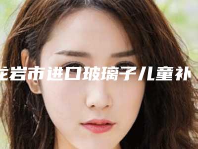 龙岩市进口玻璃子儿童补牙收费-龙岩市进口玻璃子儿童补牙价格