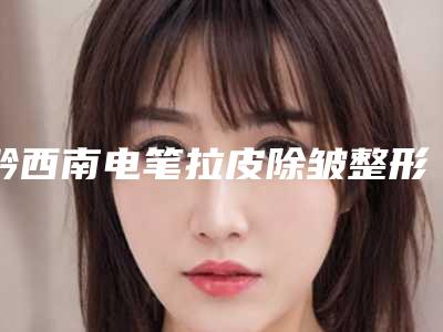 黔西南电笔拉皮除皱整形费用是多少呢