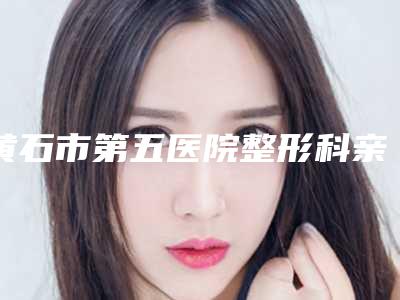 黄石市第五医院整形科亲测修补处女膜案例细节