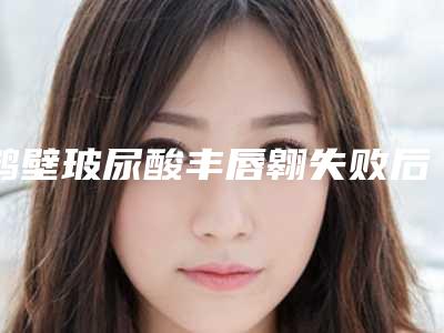 鹤壁玻尿酸丰唇翱失败后应该如何处理