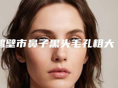鹤壁市鼻子黑头毛孔粗大修复费用表明细新版在线一览(近6个月均价为：1716元)