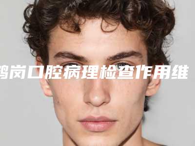 鹤岗口腔病理检查作用维持终生