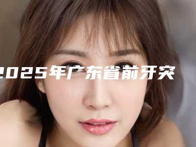 2025年广东省前牙突出牙齿矫正医院排名榜前九,知名医院均上榜-广东省前牙突出牙齿矫正口腔医院