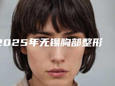 2025年无锡胸部整形手术排名前五医院一览