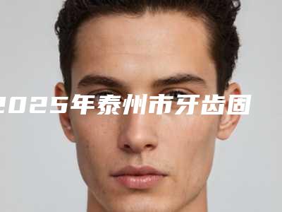 2025年泰州市牙齿固定术医院在榜名单超强攻略,建议收藏-泰州市牙齿固定术口腔医院