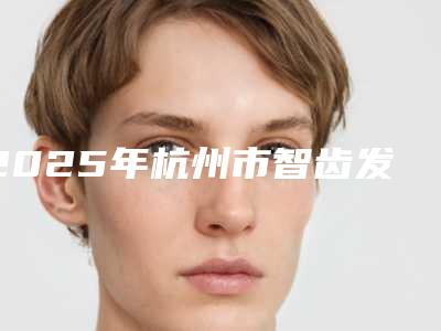 2025年杭州市智齿发炎拔上颌智齿正位萌出排名前十单方面告知-杭州市智齿发炎拔上颌智齿正位萌出口腔医院