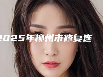 2025年柳州市修复连冠价格收费表及介绍一览