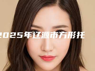 2025年辽源市方形托槽医院上榜名单top10权威名单公布-辽源市方形托槽口腔医院