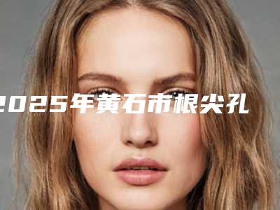 2025年黄石市根尖孔未闭合医院综合实力top10强口碑排名名单介绍-黄石华玉口腔(石料山店)更靠谱