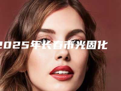 2025年长春市光固化牙齿贴面医院上榜清单前十强汇总-长春市光固化牙齿贴面口腔医院