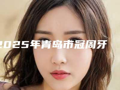 2025年青岛市冠周牙龈切除价格表超人气项目安排-青岛市冠周牙龈切除口腔费用需要多少呢